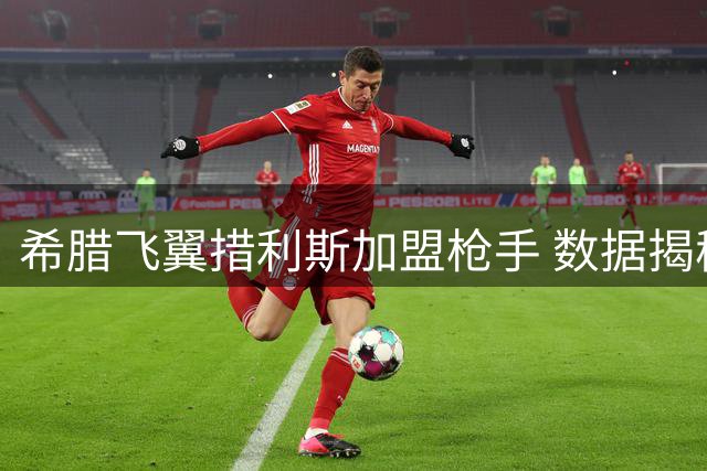 希腊飞翼措利斯加盟枪手 数据揭秘他如何征服比利时联赛