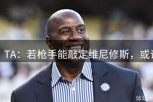 TA：若枪手能敲定维尼修斯，或许标志着足坛权力格局的颠覆性巨变
